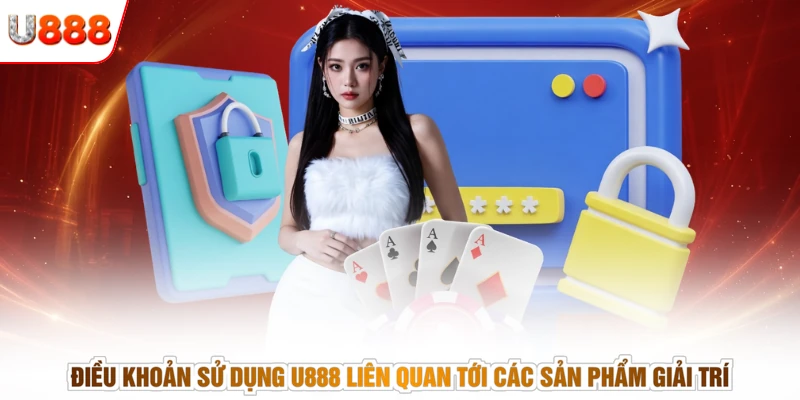 Điều khoản sử dụng U888 liên quan tới các sản phẩm giải trí