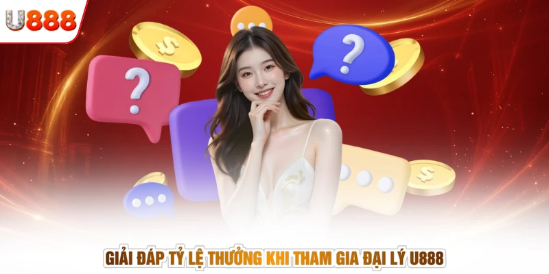 Giải đáp tỷ lệ thưởng khi tham gia đại lý U888